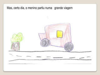 Mas, certo dia, o menino partiu numa   grande viagem