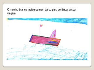 O menino branco meteu-se num barco para continuar a sua viagem 