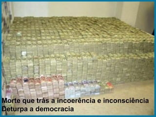 Morte que trás a incoerência e inconsciência                                                                                                                 Deturpa a democracia 