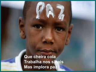 Que cheira colaTrabalha nos sinaisMas implora paz