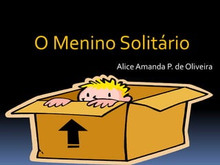Alice Amanda P. de Oliveira
O Menino Solitário
 