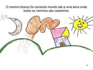 O menino branco foi correndo mundo até a uma terra onde
           todos os meninos são castanhos.




                                                      9
 