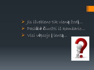  Jis išvebleno tik vieną žodį...
 Pasiūlė čiuožti iš kambario...
 Visi vėpsojo į lentą...
 