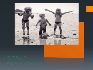 VAIZDUS
VEIKSMAŽODIS
 
