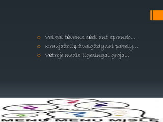 o Vaikai tėvams sėdi ant sprando...
o Kraujažolių žvaigždynai pakely...
o Vėtroje medis ilgesingai groja...
 
