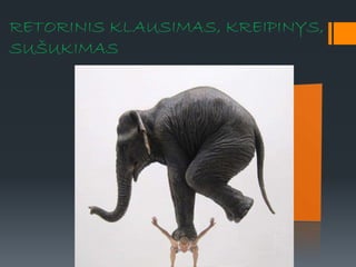 RETORINIS KLAUSIMAS, KREIPINYS,
SUŠUKIMAS
 