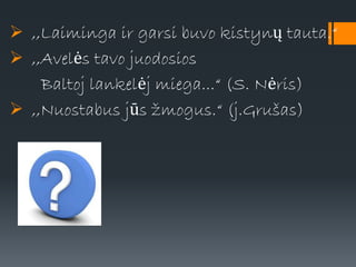  ,,Laiminga ir garsi buvo kistynų tauta.“
 ,,Avelės tavo juodosios
Baltoj lankelėj miega...“ (S. Nėris)
 ,,Nuostabus jūs žmogus.“ (j.Grušas)
 