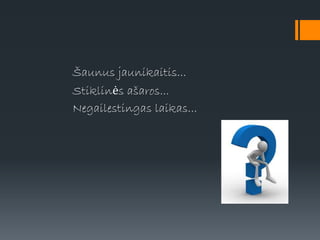 Šaunus jaunikaitis...
Stiklinės ašaros...
Negailestingas laikas...
 