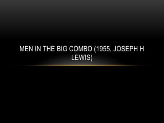 MEN IN THE BIG COMBO (1955, JOSEPH H
LEWIS)
 