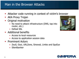Man in the Browser Attacks

 Attacker code running in context of victim’s browser
 AKA Proxy Trojan
 Original motivatio...
