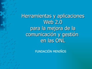 Herramientas y aplicaciones Web 2.0 para la mejora de la comunicación y gestión  en las ONL FUNDACIÓN MENIÑOS 