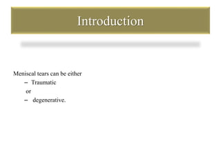 Introduction 
Meniscal tears can be either 
– Traumatic 
or 
– degenerative. 
 