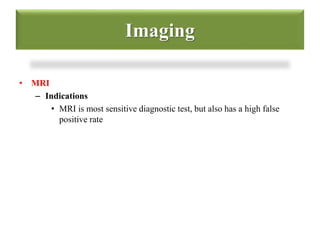 Imaging 
• MRI 
– Indications 
• MRI is most sensitive diagnostic test, but also has a high false 
positive rate 
 
