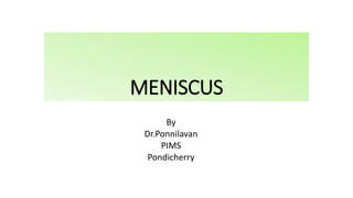 MENISCUS
By
Dr.Ponnilavan
PIMS
Pondicherry
 