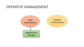 OPERATIVE MANAGEMENT
Total
meniscectomy
Subtotal
meniscectomy
degenerative
changes
 
