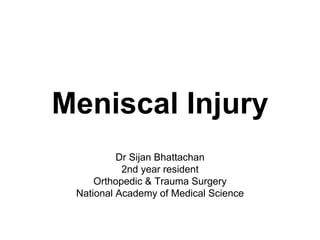Meniscal Injury
Dr Sijan Bhattachan
2nd year resident
Orthopedic & Trauma Surgery
National Academy of Medical Science
 