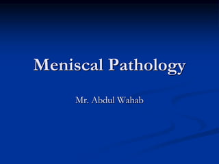 Meniscal Pathology 
Mr. Abdul Wahab 
 