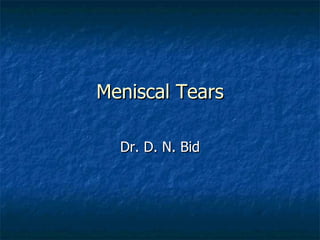 Meniscal Tears Dr. D. N. Bid 