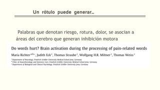 Un rótulo puede generar…
-Palabras que denotan riesgo, rotura, dolor, se asocian a
áreas del cerebro que generan inhibición motora
 