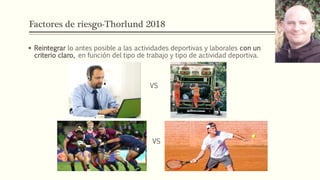 Factores de riesgo-Thorlund 2018
 Reintegrar lo antes posible a las actividades deportivas y laborales con un
criterio claro, en función del tipo de trabajo y tipo de actividad deportiva.
VS
VS
 