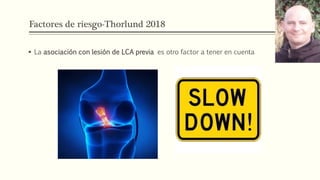 Factores de riesgo-Thorlund 2018
 La asociación con lesión de LCA previa es otro factor a tener en cuenta
 