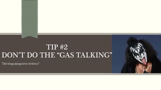 “Del lengualarguismo kinésico”
TIP #2
DON´T DO THE “GAS TALKING”
 