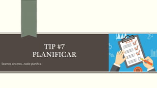 Seamos sinceros…nadie planifica
TIP #7
PLANIFICAR
 