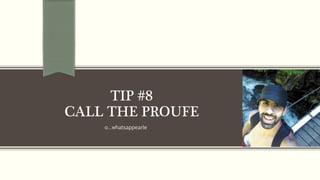 o…whatsappearle
TIP #8
CALL THE PROUFE
 