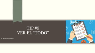 o…whatsappearle
TIP #9
VER EL “TODO”
 