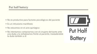 Put half battery
 No es productivo para factores psicológicos del paciente
 Es un intrusismo manifiesto
 No estuvimos en el acto quirúrgico
 No intentamos contactarnos con el cirujano derivante ante
una duda y la verbalizamos frente al paciente, trasladándole
la duda también a él
 