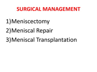 SURGICAL MANAGEMENT
1)Meniscectomy
2)Meniscal Repair
3)Meniscal Transplantation
 
