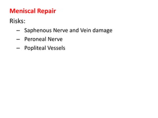 Meniscal Repair
Risks:
– Saphenous Nerve and Vein damage
– Peroneal Nerve
– Popliteal Vessels
 