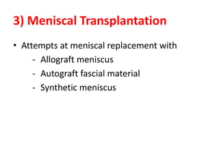 3) Meniscal Transplantation
• Attempts at meniscal replacement with
- Allograft meniscus
- Autograft fascial material
- Synthetic meniscus
 