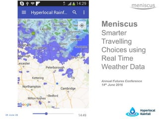 25 June 2016
Meniscus
Smarter
Travelling
Choices using
Real Time
Weather Data
Annual Futures Conference
14th June 2016
 