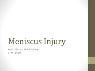 Meniscus Injury 
Khairul Nizam Abdul Rahman 
4262143008 
 
