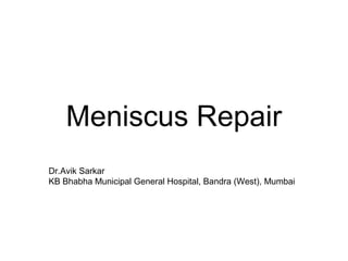 Meniscus Repair
Dr.Avik Sarkar
KB Bhabha Municipal General Hospital, Bandra (West), Mumbai
 
