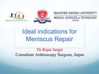 Ideal indications for
Meniscus Repair
Dr.Rajat Jangir
Consultant Arthroscopy Surgeon, Jaipur
 