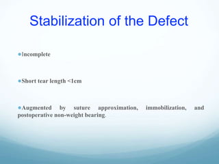 Stabilization of the Defect
●Incomplete
●Short tear length <1cm
●Augmented by suture approximation, immobilization, and
postoperative non-weight bearing.
 