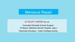 Meniscus Repair
Dr RAJAT JANGIR MS Orth
Consultant Shoulder & Knee Surgeon
Professor, Mahatma Gandhi Hospital, Jaipur
Fellowship Secretary - Indian Cartilage Society
 