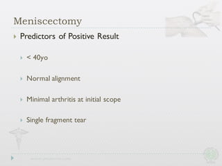 } Predictors of Positive Result
} < 40yo
} Normal alignment
} Minimal arthritis at initial scope
} Single fragment tear
Meniscectomy
 