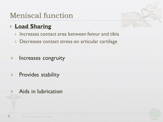 } Load Sharing
} Increases contact area between femur and tibia
} Decreases contact stress on articular cartilage
} Increases congruity
} Provides stability
} Aids in lubrication
Meniscal function
 
