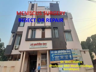 MENISCUS SURGERY
RESECT OR REPAIR
Dr. Amit Mishra
(Professor BRD Medical College,
Gorakhpur)
 