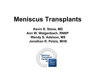 Meniscus Transplants Kevin R. Stone, MD Ann W. Walgenbach, RNNP  Wendy S. Adelson, MS Jonathan R. Pelsis, MHS Stone Research Foundation San Francisco 