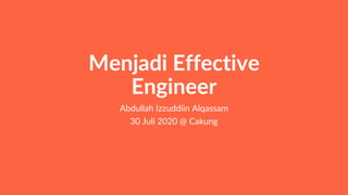 Menjadi Effective
Engineer
Abdullah Izzuddiin Alqassam
30 Juli 2020 @ Cakung
 