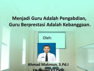 Menjadi Guru Adalah Pengabdian,
Guru Berprestasi Adalah Kebanggaan.
Ahmad Makmun, S.Pd.I
Oleh:
 