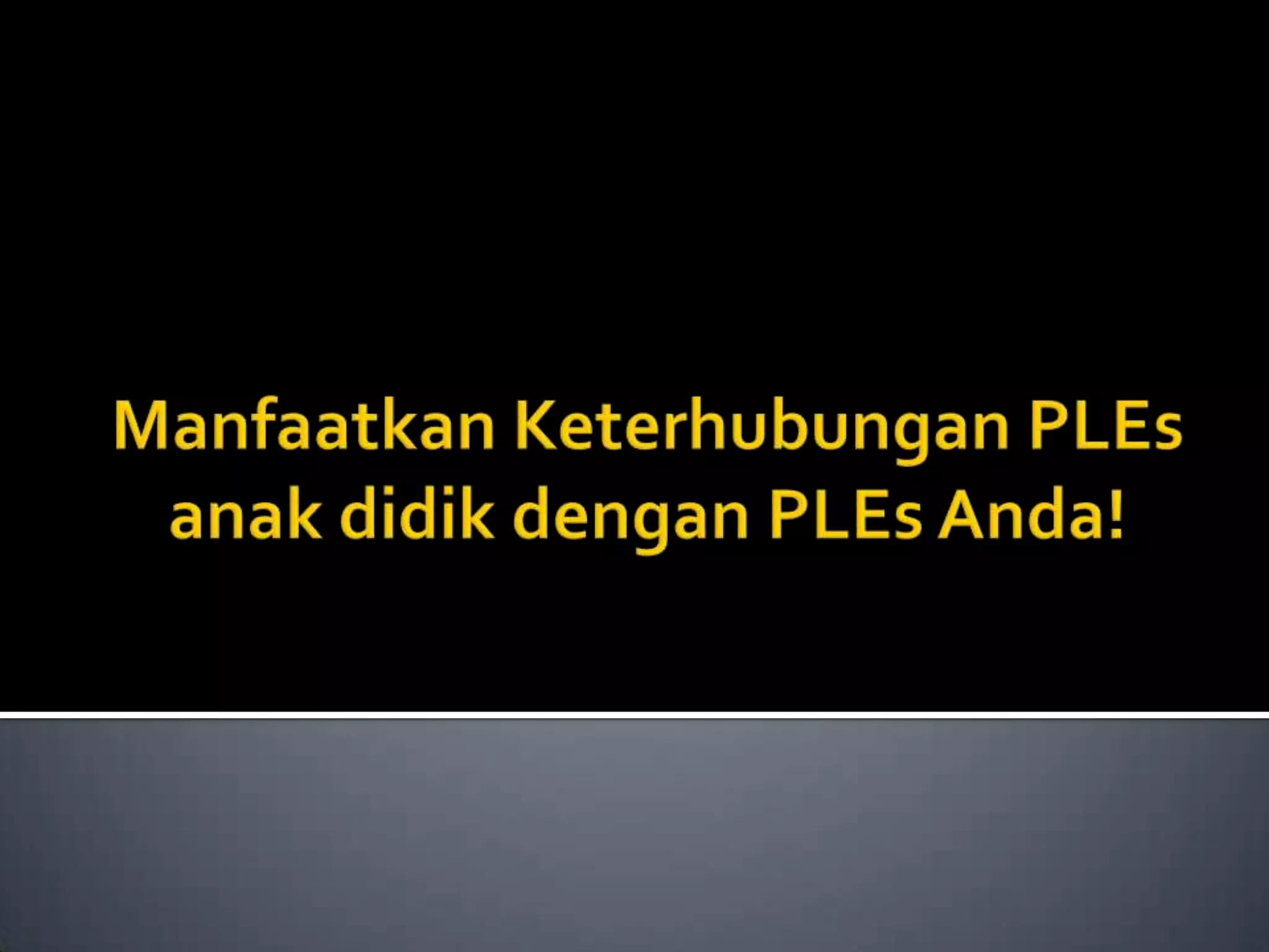 ManfaatkanKeterhubungan PLEs anakdidikdengan PLEs Anda!