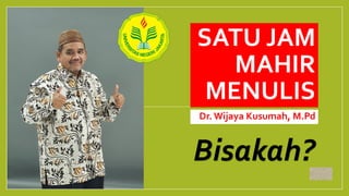 SATU JAM
MAHIR
MENULIS
Dr. Wijaya Kusumah, M.Pd
Bisakah?
 