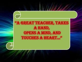 “A greAt teAcher, tAkes
a hand,
opens a mind, and
touches A heArt…”
 