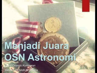 Menjadi Juara
    OSN Astronomi
•   David Orlando Kurniawan
•   SMAK 1 PENABUR Jakarta
 