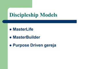 Discipleship Models
 MasterLife
 MasterBuilder
 Purpose Driven gereja
 